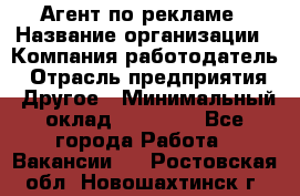 Агент по рекламе › Название организации ­ Компания-работодатель › Отрасль предприятия ­ Другое › Минимальный оклад ­ 20 000 - Все города Работа » Вакансии   . Ростовская обл.,Новошахтинск г.